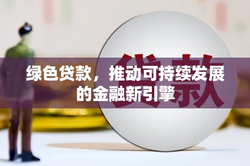 鹤庆绿色贷款，推动可持续发展的金融新引擎