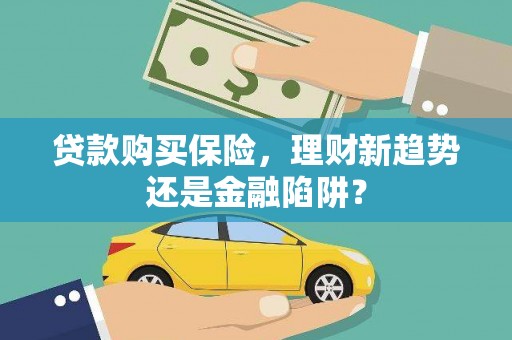 鹤庆贷款购买保险，理财新趋势还是金融陷阱？