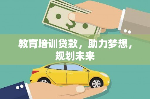 鹤庆教育培训贷款，助力梦想，规划未来