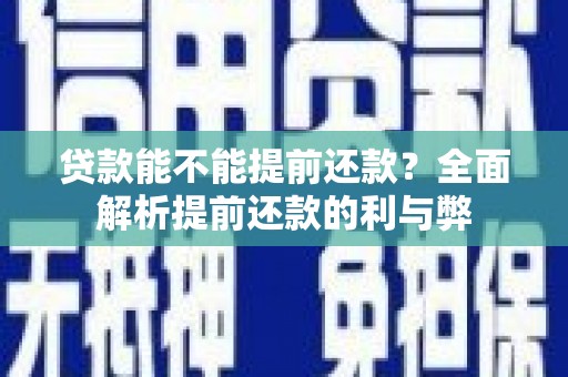 鹤庆贷款能不能提前还款？全面解析提前还款的利与弊