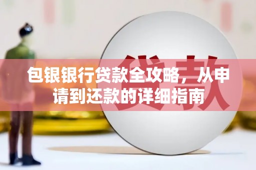 鹤庆包银银行贷款全攻略，从申请到还款的详细指南