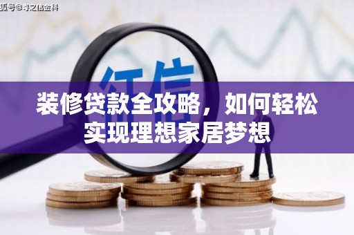 鹤庆装修贷款全攻略，如何轻松实现理想家居梦想