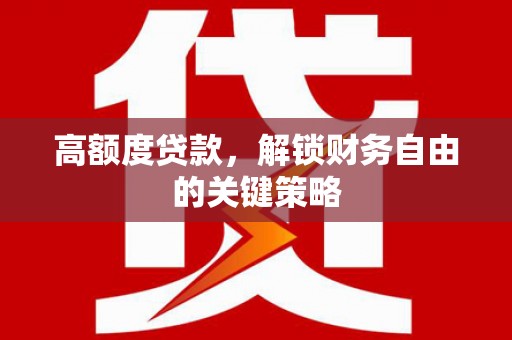 鹤庆高额度贷款，解锁财务自由的关键策略