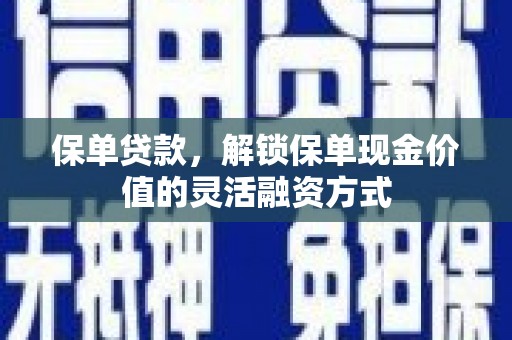 鹤庆保单贷款，解锁保单现金价值的灵活融资方式