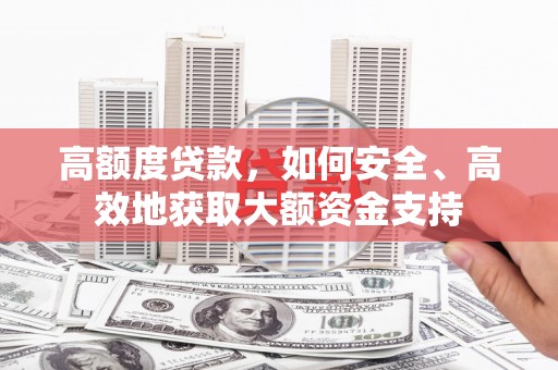 鹤庆高额度贷款，如何安全、高效地获取大额资金支持