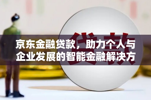 鹤庆京东金融贷款，助力个人与企业发展的智能金融解决方案