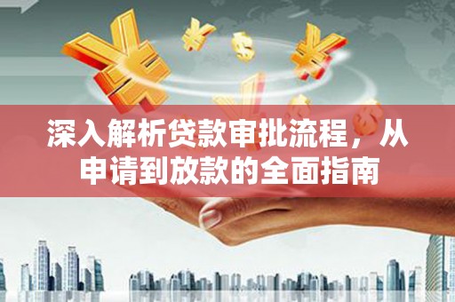 鹤庆深入解析贷款审批流程，从申请到放款的全面指南