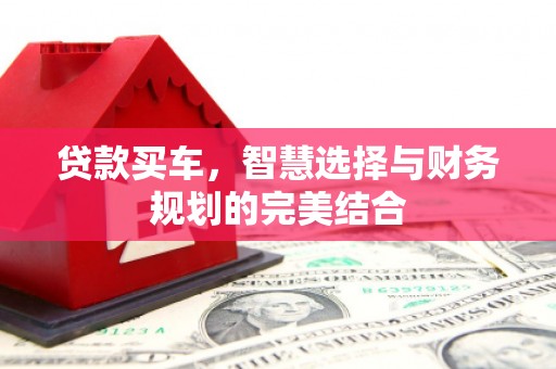 鹤庆贷款买车，智慧选择与财务规划的完美结合