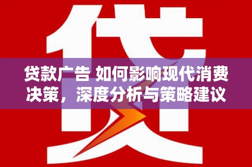 鹤庆贷款广告 如何影响现代消费决策，深度分析与策略建议