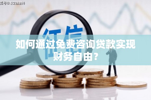 鹤庆如何通过免费咨询贷款实现财务自由？