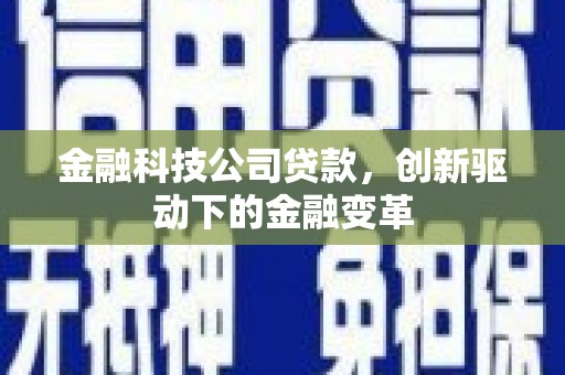 鹤庆金融科技公司贷款，创新驱动下的金融变革