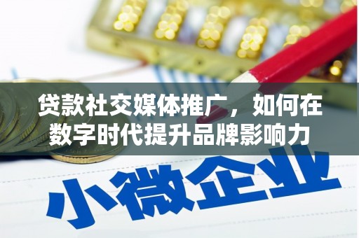 鹤庆贷款社交媒体推广，如何在数字时代提升品牌影响力