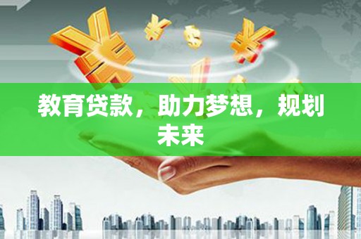 鹤庆教育贷款，助力梦想，规划未来
