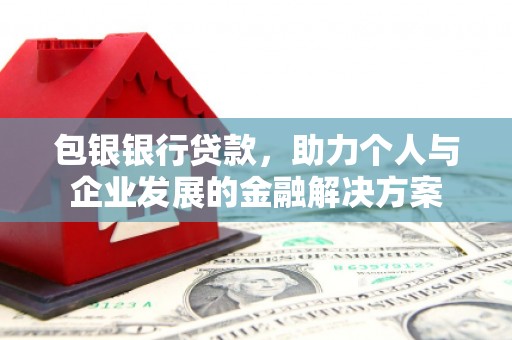 鹤庆包银银行贷款，助力个人与企业发展的金融解决方案
