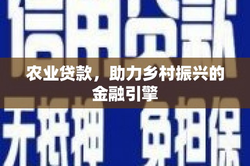 鹤庆农业贷款，助力乡村振兴的金融引擎