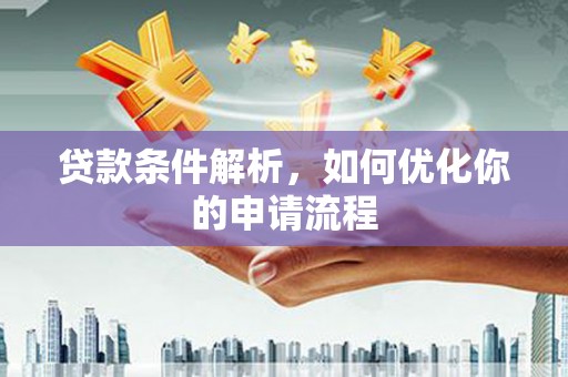 鹤庆贷款条件解析，如何优化你的申请流程