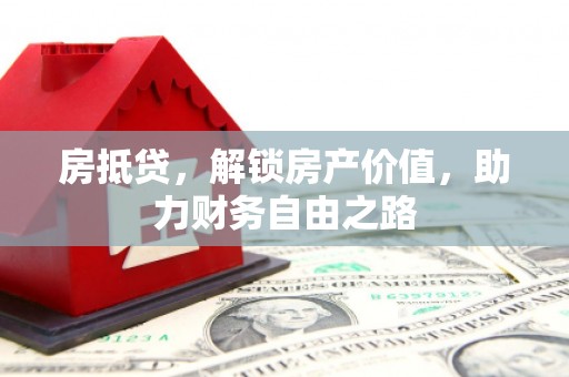 鹤庆房抵贷，解锁房产价值，助力财务自由之路