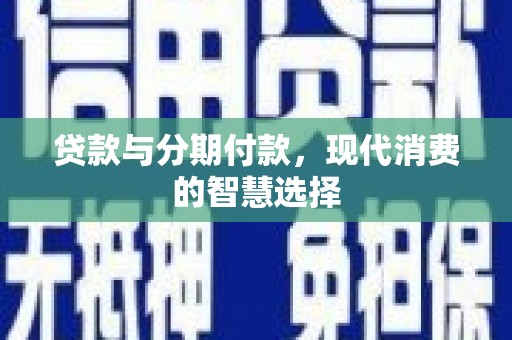 鹤庆贷款与分期付款，现代消费的智慧选择