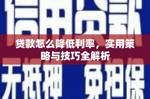 鹤庆贷款怎么降低利率，实用策略与技巧全解析