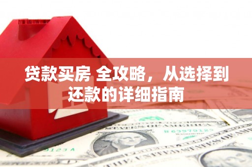 鹤庆贷款买房 全攻略，从选择到还款的详细指南