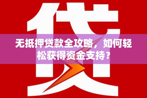 鹤庆无抵押贷款全攻略，如何轻松获得资金支持？