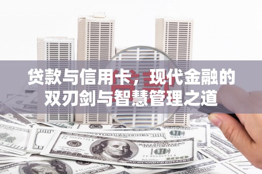 鹤庆贷款与信用卡，现代金融的双刃剑与智慧管理之道