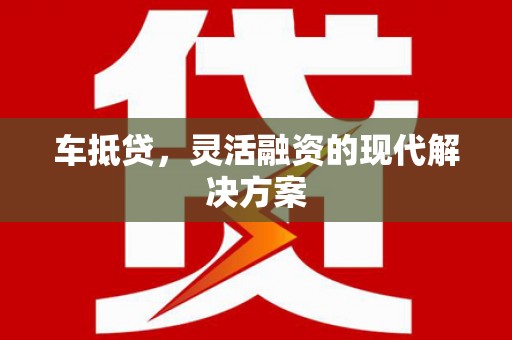 鹤庆车抵贷，灵活融资的现代解决方案