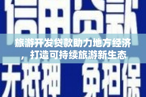 鹤庆旅游开发贷款助力地方经济，打造可持续旅游新生态