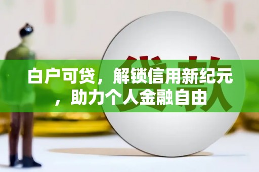 鹤庆白户可贷，解锁信用新纪元，助力个人金融自由