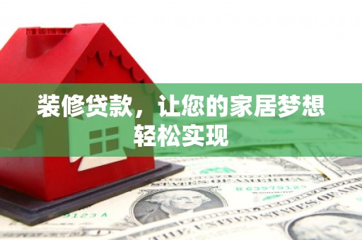 鹤庆装修贷款，让您的家居梦想轻松实现