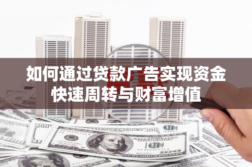 鹤庆如何通过贷款广告实现资金快速周转与财富增值