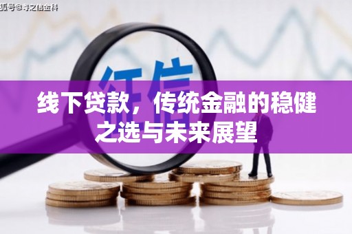 鹤庆线下贷款，传统金融的稳健之选与未来展望