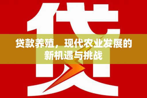 鹤庆贷款养殖，现代农业发展的新机遇与挑战