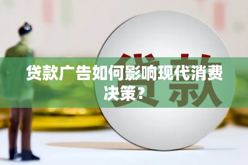 鹤庆贷款广告如何影响现代消费决策？