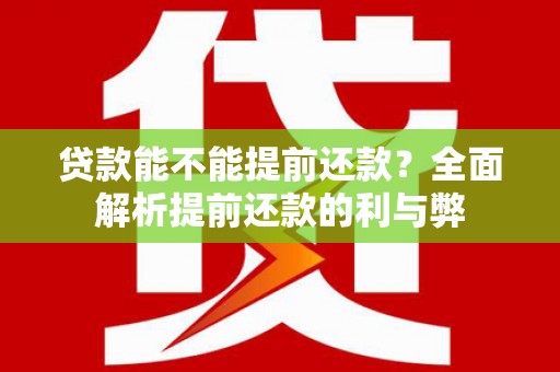 鹤庆贷款能不能提前还款？全面解析提前还款的利与弊