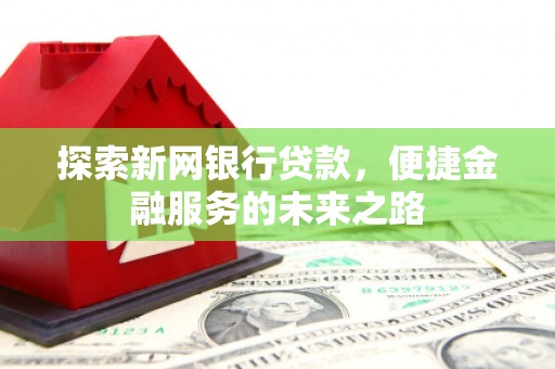 鹤庆探索新网银行贷款，便捷金融服务的未来之路
