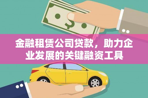 鹤庆金融租赁公司贷款，助力企业发展的关键融资工具
