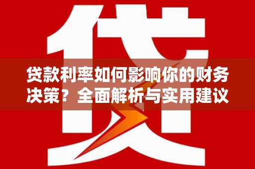 鹤庆贷款利率如何影响你的财务决策？全面解析与实用建议