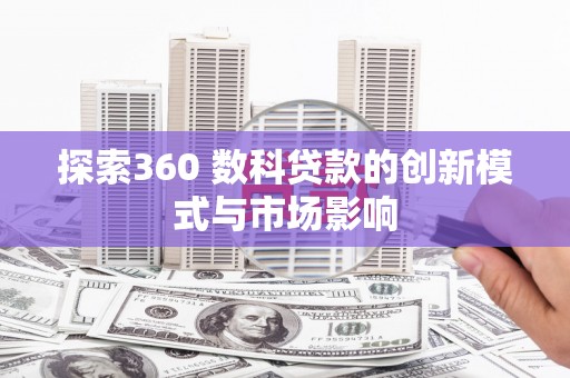 鹤庆探索360 数科贷款的创新模式与市场影响
