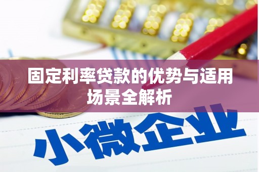 鹤庆固定利率贷款的优势与适用场景全解析
