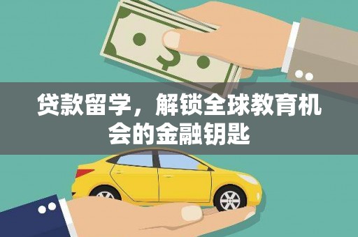 鹤庆贷款留学，解锁全球教育机会的金融钥匙