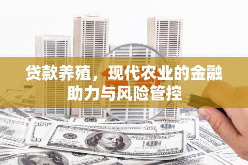 鹤庆贷款养殖，现代农业的金融助力与风险管控