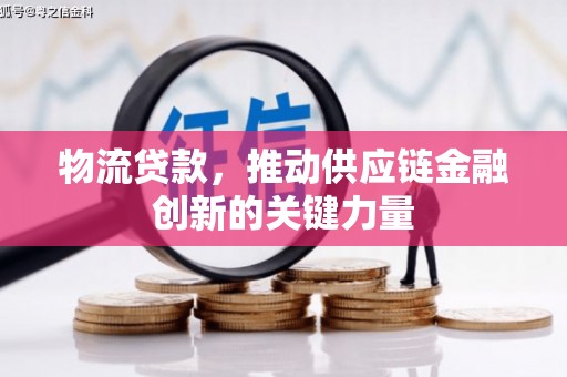 鹤庆物流贷款，推动供应链金融创新的关键力量