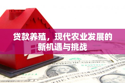 鹤庆贷款养殖，现代农业发展的新机遇与挑战
