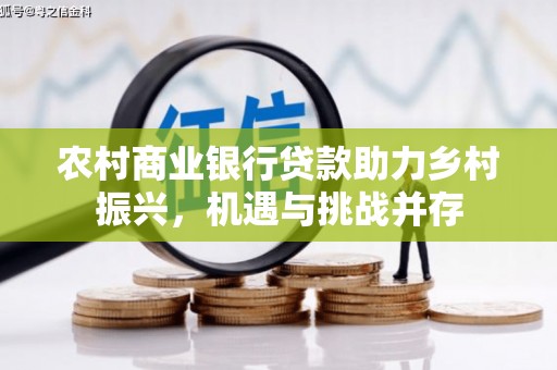 鹤庆农村商业银行贷款助力乡村振兴，机遇与挑战并存