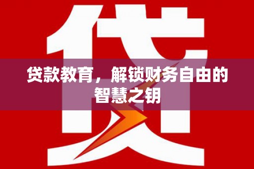 鹤庆贷款教育，解锁财务自由的智慧之钥