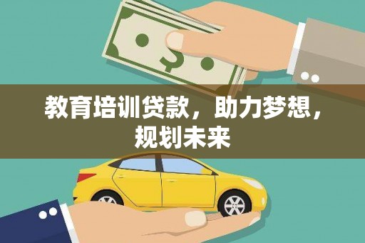 鹤庆教育培训贷款，助力梦想，规划未来