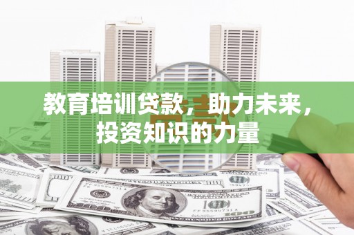 鹤庆教育培训贷款，助力未来，投资知识的力量