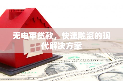 鹤庆无电审贷款，快速融资的现代解决方案