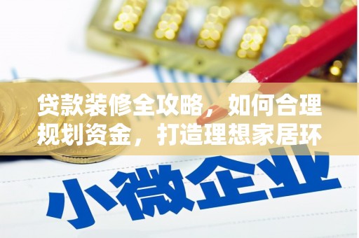 鹤庆贷款装修全攻略，如何合理规划资金，打造理想家居环境